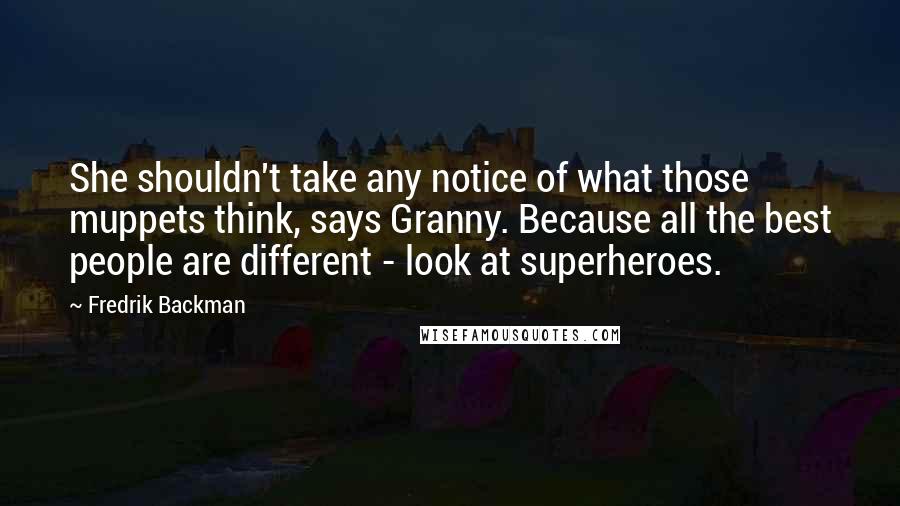 Fredrik Backman Quotes: She shouldn't take any notice of what those muppets think, says Granny. Because all the best people are different - look at superheroes.