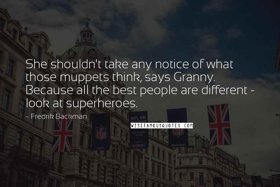 Fredrik Backman Quotes: She shouldn't take any notice of what those muppets think, says Granny. Because all the best people are different - look at superheroes.