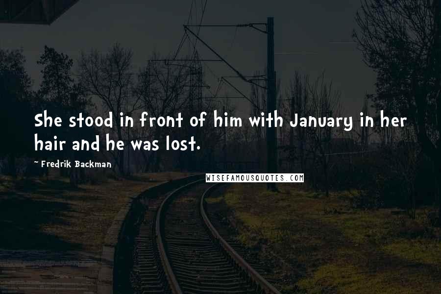 Fredrik Backman Quotes: She stood in front of him with January in her hair and he was lost.