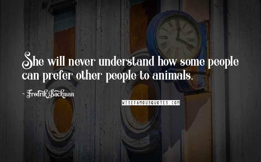 Fredrik Backman Quotes: She will never understand how some people can prefer other people to animals.