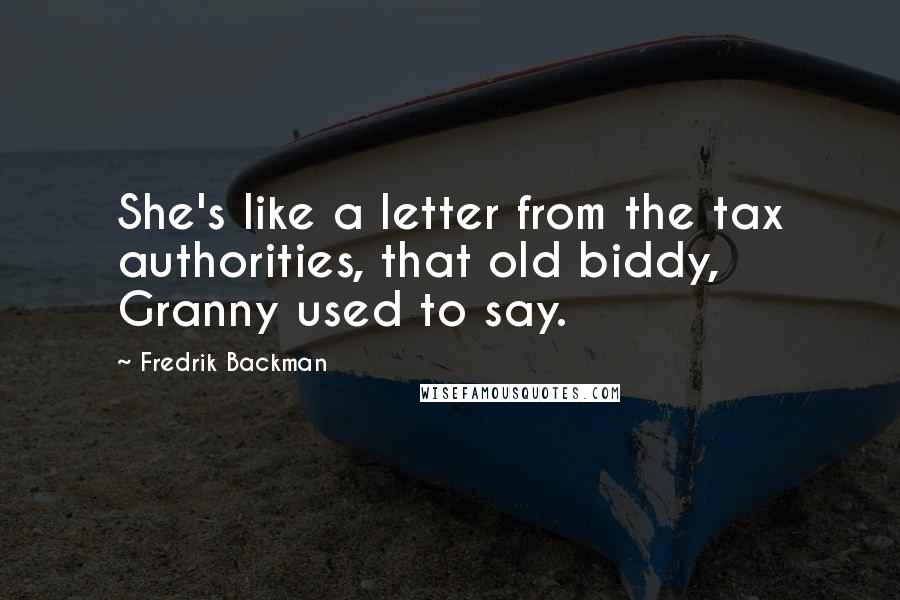 Fredrik Backman Quotes: She's like a letter from the tax authorities, that old biddy, Granny used to say.