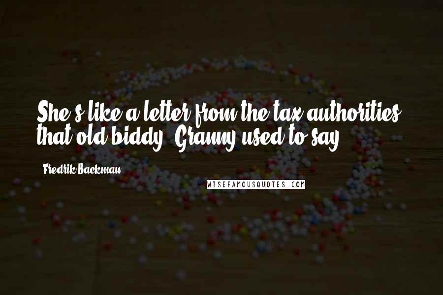 Fredrik Backman Quotes: She's like a letter from the tax authorities, that old biddy, Granny used to say.
