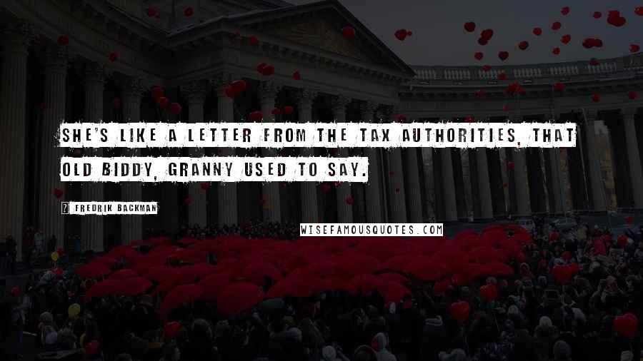 Fredrik Backman Quotes: She's like a letter from the tax authorities, that old biddy, Granny used to say.