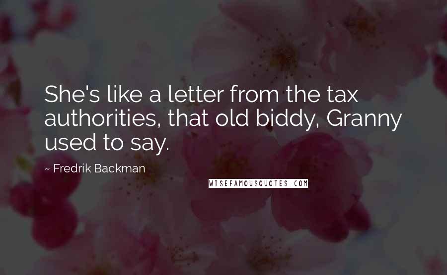 Fredrik Backman Quotes: She's like a letter from the tax authorities, that old biddy, Granny used to say.