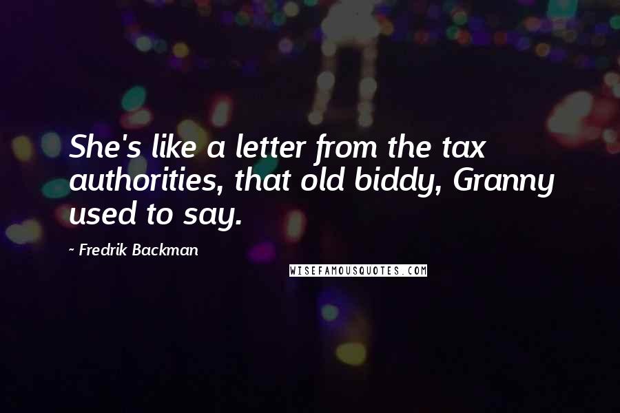 Fredrik Backman Quotes: She's like a letter from the tax authorities, that old biddy, Granny used to say.