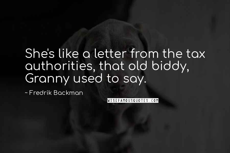 Fredrik Backman Quotes: She's like a letter from the tax authorities, that old biddy, Granny used to say.