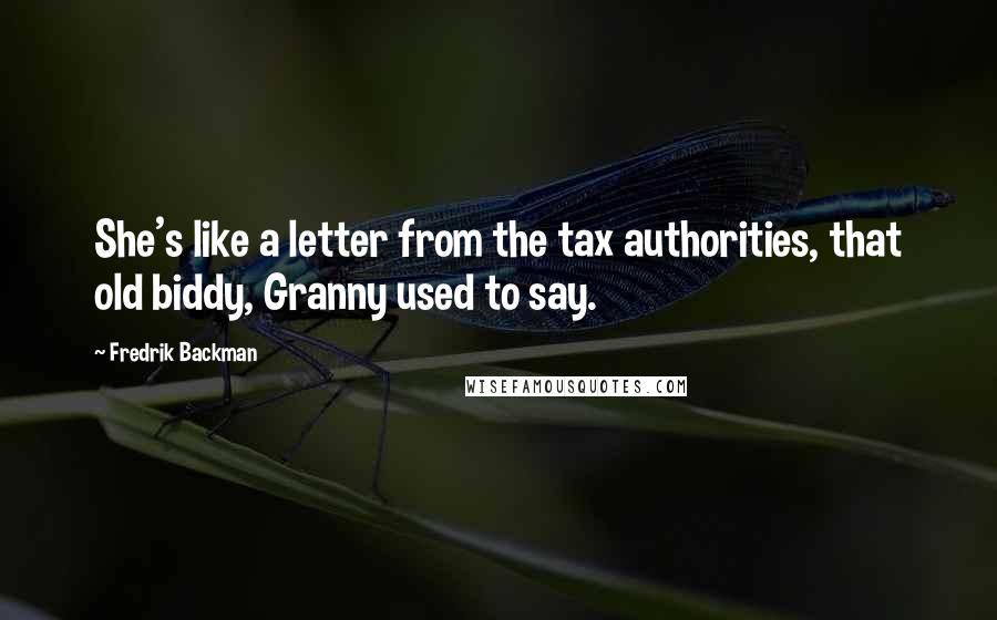Fredrik Backman Quotes: She's like a letter from the tax authorities, that old biddy, Granny used to say.