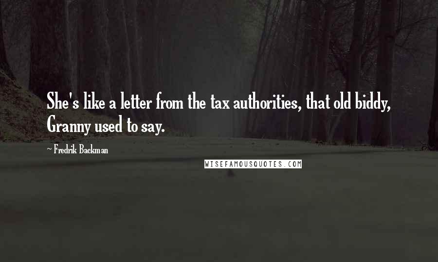 Fredrik Backman Quotes: She's like a letter from the tax authorities, that old biddy, Granny used to say.