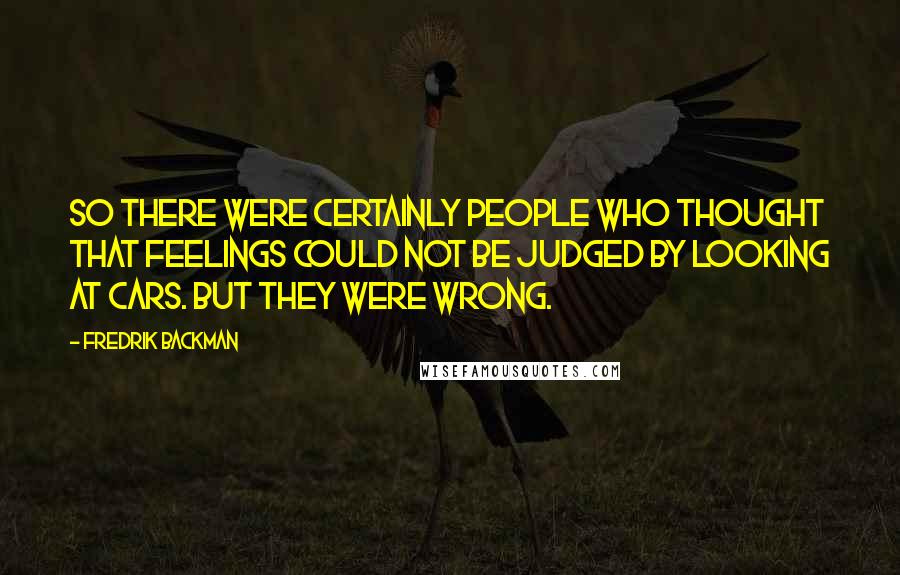 Fredrik Backman Quotes: So there were certainly people who thought that feelings could not be judged by looking at cars. But they were wrong.
