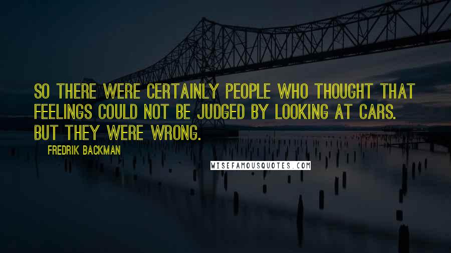 Fredrik Backman Quotes: So there were certainly people who thought that feelings could not be judged by looking at cars. But they were wrong.
