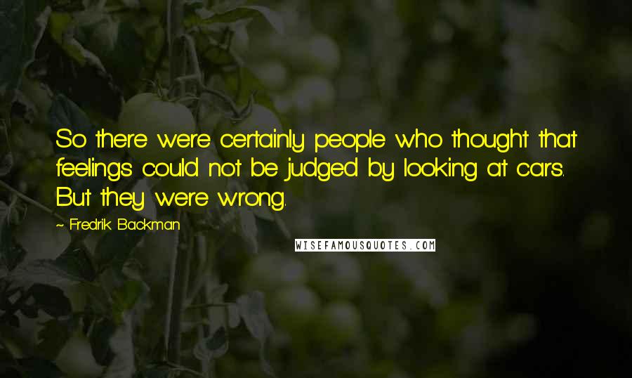 Fredrik Backman Quotes: So there were certainly people who thought that feelings could not be judged by looking at cars. But they were wrong.