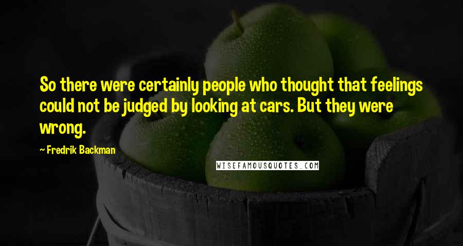 Fredrik Backman Quotes: So there were certainly people who thought that feelings could not be judged by looking at cars. But they were wrong.