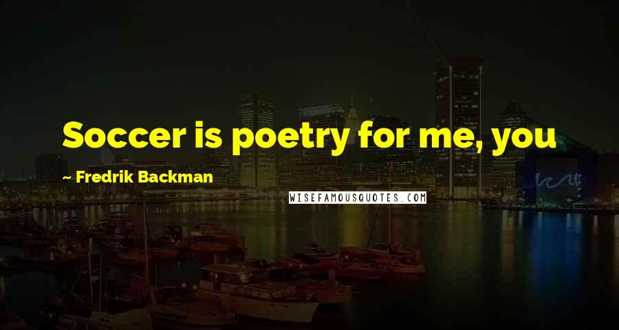 Fredrik Backman Quotes: Soccer is poetry for me, you