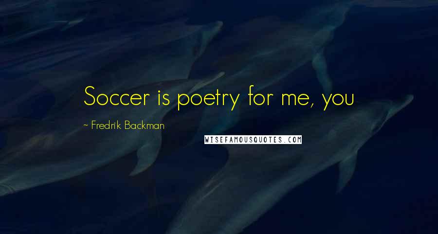 Fredrik Backman Quotes: Soccer is poetry for me, you