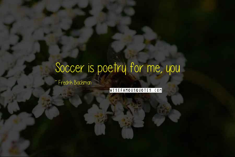 Fredrik Backman Quotes: Soccer is poetry for me, you