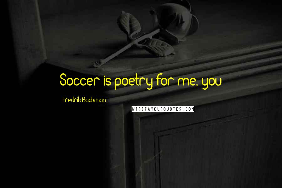 Fredrik Backman Quotes: Soccer is poetry for me, you