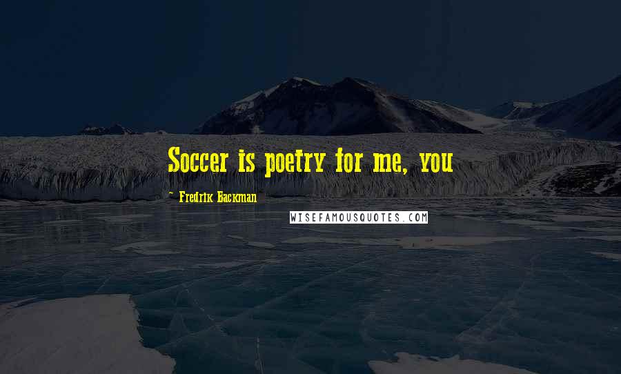 Fredrik Backman Quotes: Soccer is poetry for me, you