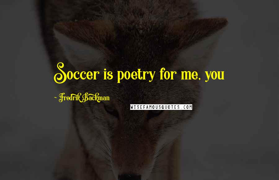 Fredrik Backman Quotes: Soccer is poetry for me, you