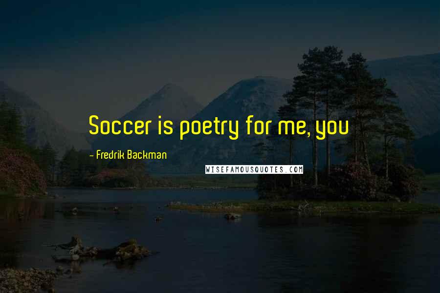 Fredrik Backman Quotes: Soccer is poetry for me, you