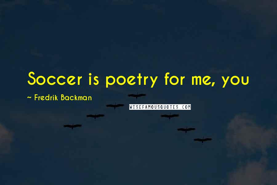 Fredrik Backman Quotes: Soccer is poetry for me, you