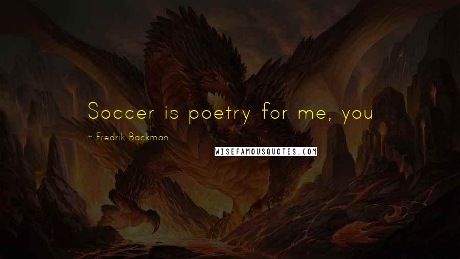 Fredrik Backman Quotes: Soccer is poetry for me, you