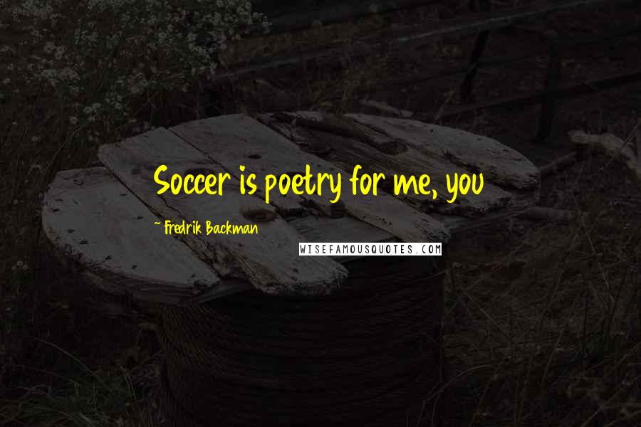 Fredrik Backman Quotes: Soccer is poetry for me, you