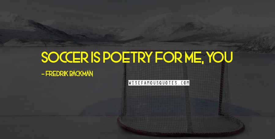 Fredrik Backman Quotes: Soccer is poetry for me, you