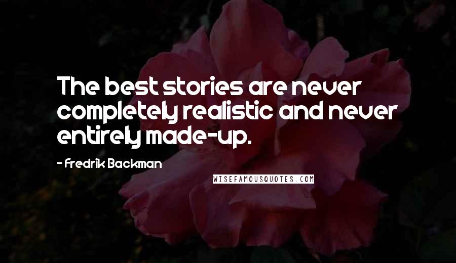 Fredrik Backman Quotes: The best stories are never completely realistic and never entirely made-up.