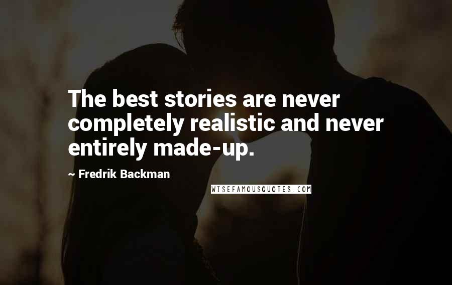 Fredrik Backman Quotes: The best stories are never completely realistic and never entirely made-up.