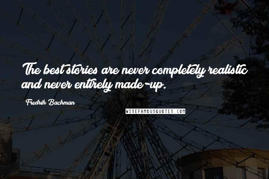 Fredrik Backman Quotes: The best stories are never completely realistic and never entirely made-up.