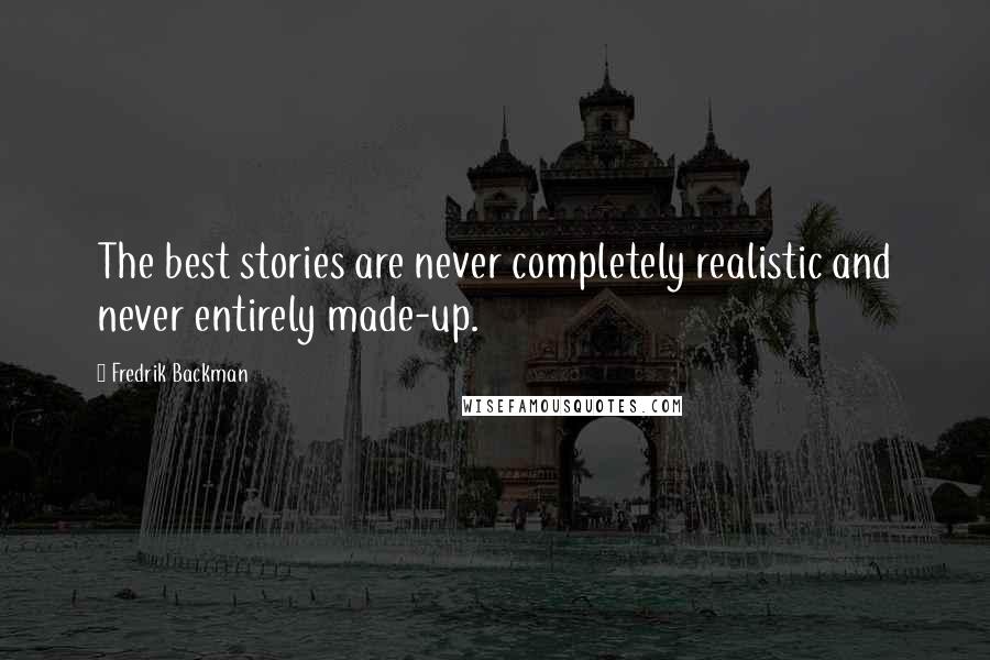 Fredrik Backman Quotes: The best stories are never completely realistic and never entirely made-up.