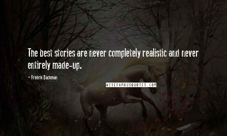 Fredrik Backman Quotes: The best stories are never completely realistic and never entirely made-up.