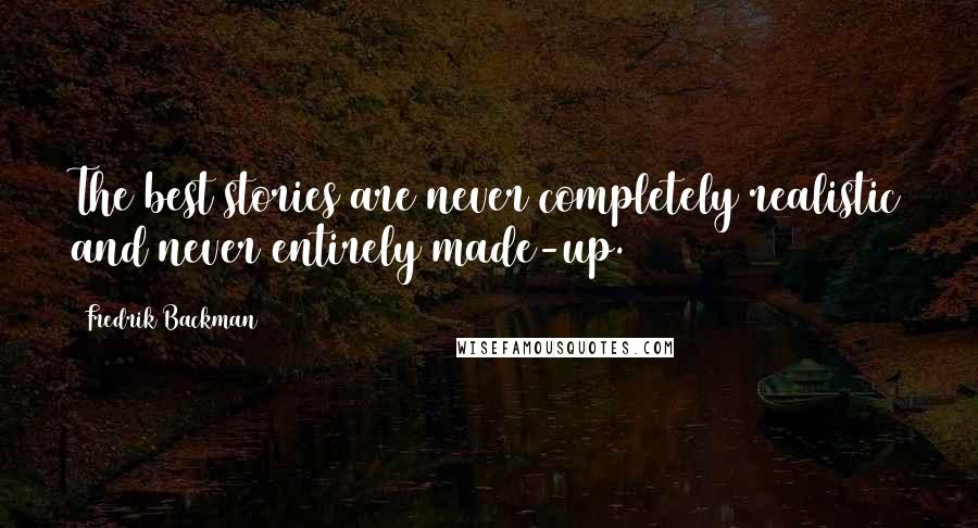 Fredrik Backman Quotes: The best stories are never completely realistic and never entirely made-up.