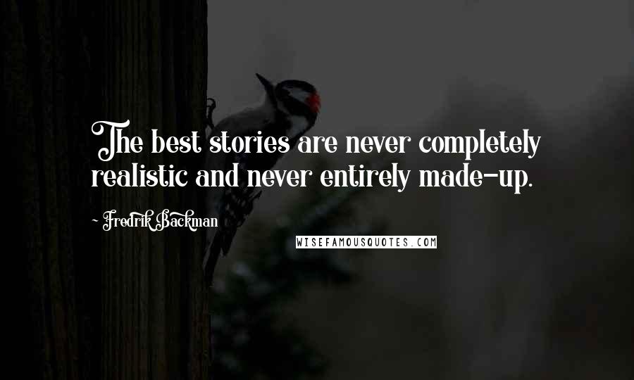 Fredrik Backman Quotes: The best stories are never completely realistic and never entirely made-up.