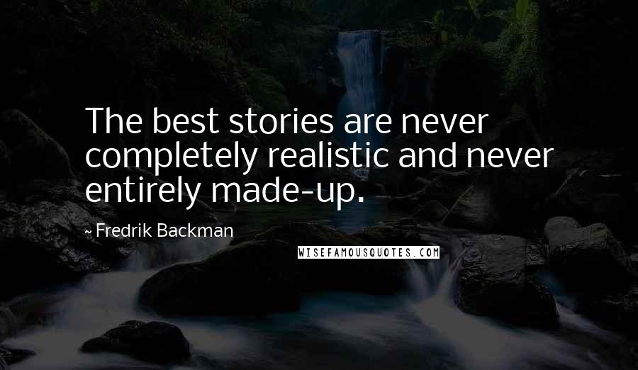 Fredrik Backman Quotes: The best stories are never completely realistic and never entirely made-up.