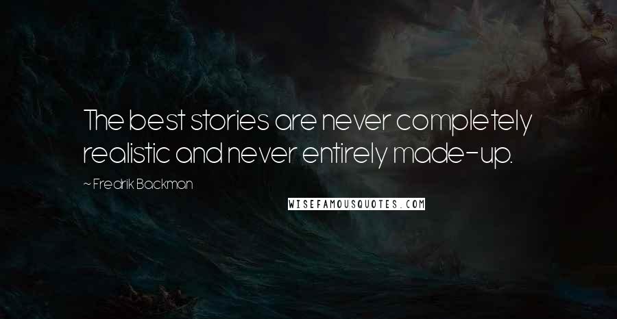 Fredrik Backman Quotes: The best stories are never completely realistic and never entirely made-up.