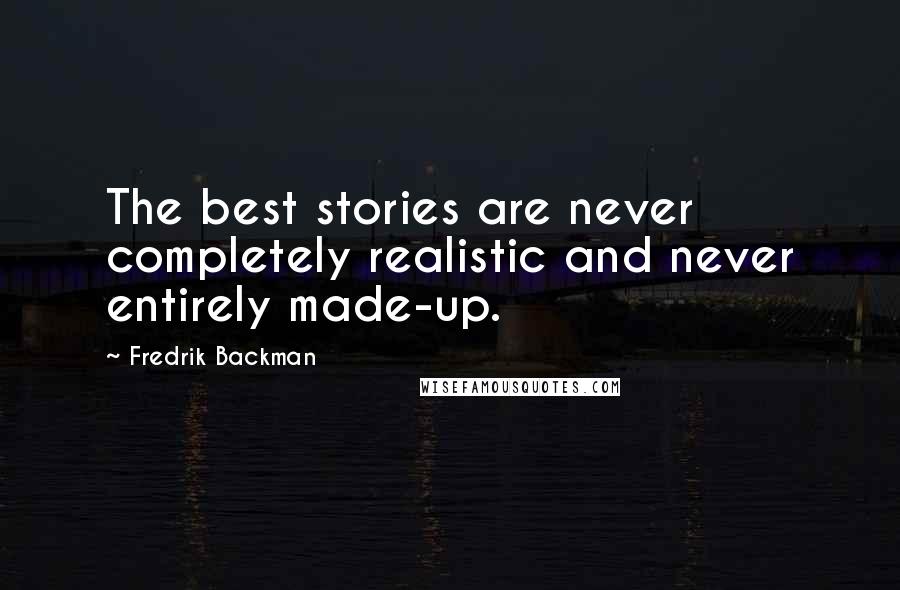 Fredrik Backman Quotes: The best stories are never completely realistic and never entirely made-up.