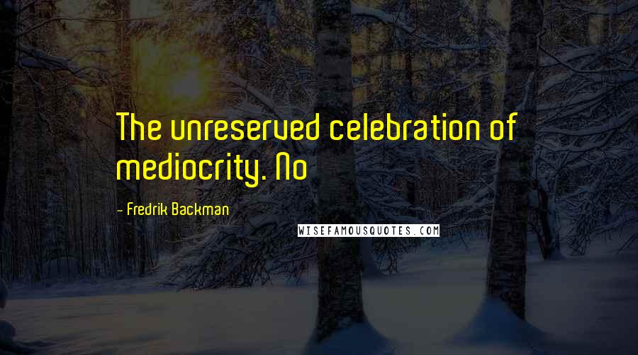 Fredrik Backman Quotes: The unreserved celebration of mediocrity. No