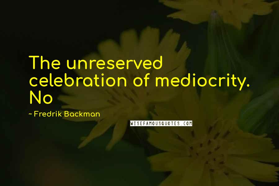 Fredrik Backman Quotes: The unreserved celebration of mediocrity. No