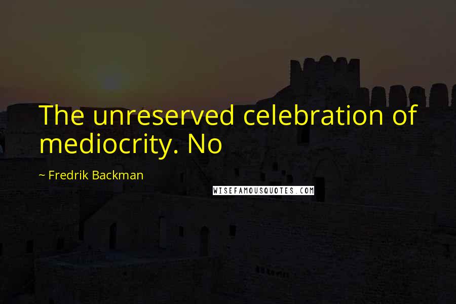 Fredrik Backman Quotes: The unreserved celebration of mediocrity. No