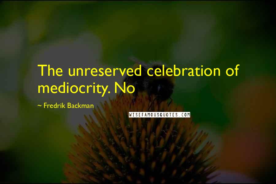 Fredrik Backman Quotes: The unreserved celebration of mediocrity. No
