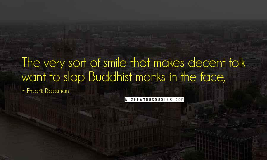 Fredrik Backman Quotes: The very sort of smile that makes decent folk want to slap Buddhist monks in the face,