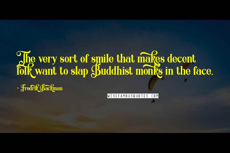 Fredrik Backman Quotes: The very sort of smile that makes decent folk want to slap Buddhist monks in the face,