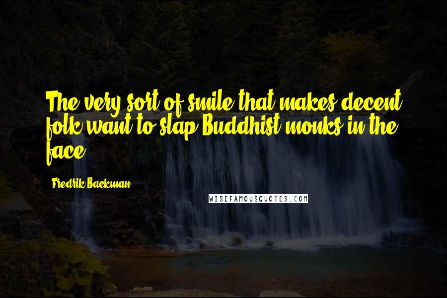 Fredrik Backman Quotes: The very sort of smile that makes decent folk want to slap Buddhist monks in the face,