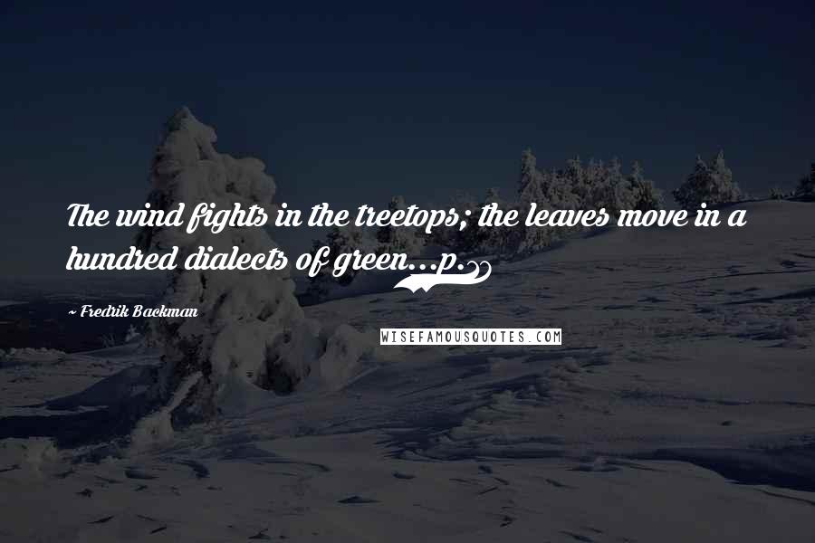 Fredrik Backman Quotes: The wind fights in the treetops; the leaves move in a hundred dialects of green...p.17