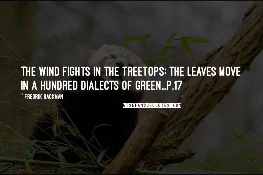 Fredrik Backman Quotes: The wind fights in the treetops; the leaves move in a hundred dialects of green...p.17