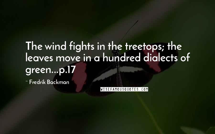 Fredrik Backman Quotes: The wind fights in the treetops; the leaves move in a hundred dialects of green...p.17