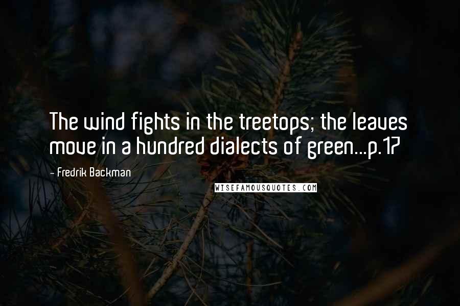 Fredrik Backman Quotes: The wind fights in the treetops; the leaves move in a hundred dialects of green...p.17