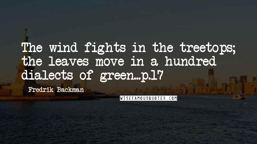 Fredrik Backman Quotes: The wind fights in the treetops; the leaves move in a hundred dialects of green...p.17