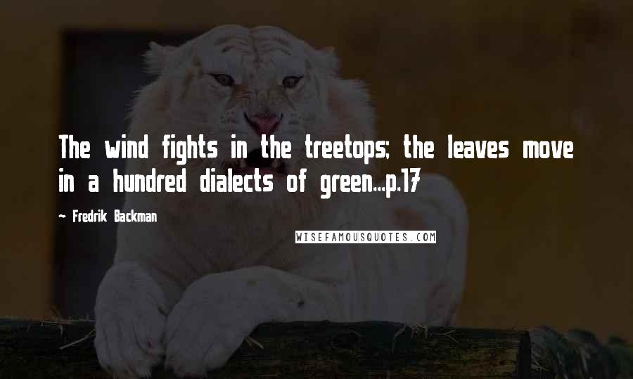 Fredrik Backman Quotes: The wind fights in the treetops; the leaves move in a hundred dialects of green...p.17